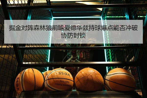 掘金对阵森林狼前瞻爱德华兹持球爆点能否冲破协防封锁