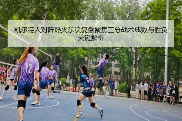 凯尔特人对阵热火东决复盘聚焦三分战术成败与胜负关键解析 - okooo