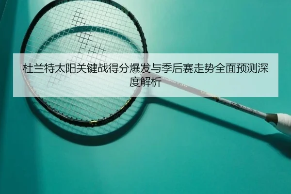 杜兰特太阳关键战得分爆发与季后赛走势全面预测深度解析 - okooo