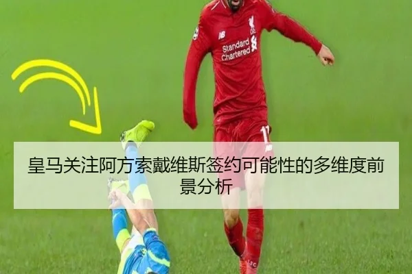 皇马关注阿方索戴维斯签约可能性的多维度前景分析 - okooo