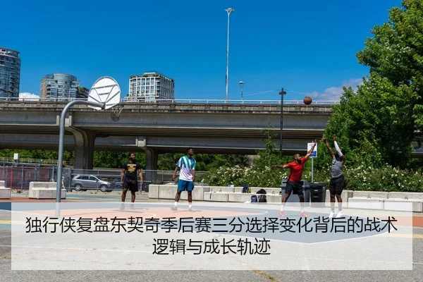 独行侠复盘东契奇季后赛三分选择变化背后的战术逻辑与成长轨迹 - okooo