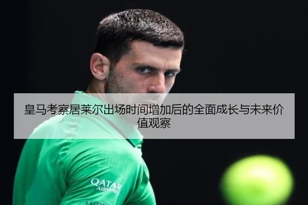 皇马考察居莱尔出场时间增加后的全面成长与未来价值观察 - okooo