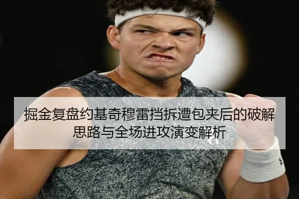 掘金复盘约基奇穆雷挡拆遭包夹后的破解思路与全场进攻演变解析 - okooo