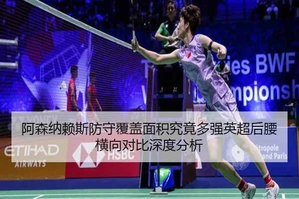 阿森纳赖斯防守覆盖面积究竟多强英超后腰横向对比深度分析