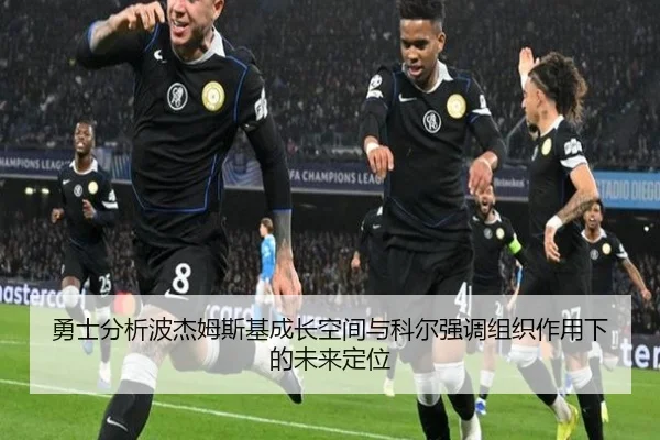 勇士分析波杰姆斯基成长空间与科尔强调组织作用下的未来定位 - okooo